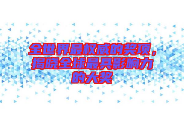 全世界最權(quán)威的獎(jiǎng)項(xiàng)，揭曉全球最具影響力的大獎(jiǎng)