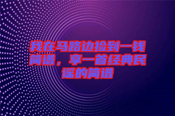 我在馬路邊撿到一錢簡譜，享一首經(jīng)典民謠的簡譜