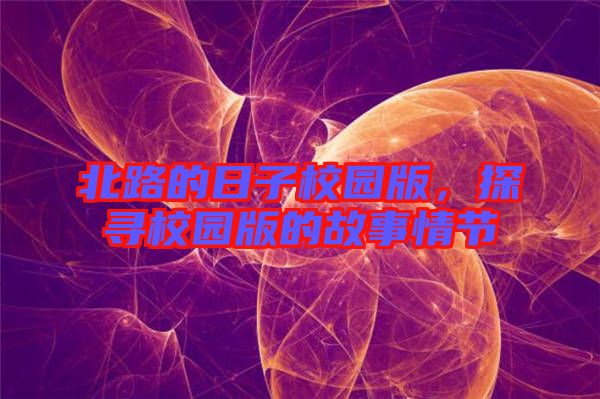 北路的日子校園版，探尋校園版的故事情節(jié)