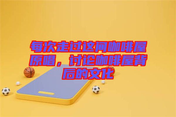 每次走過這間咖啡屋原唱，討論咖啡屋背后的文化