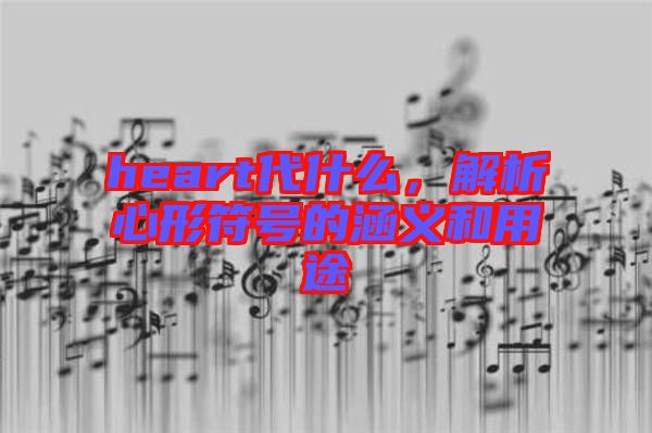 heart代什么，解析心形符號(hào)的涵義和用途