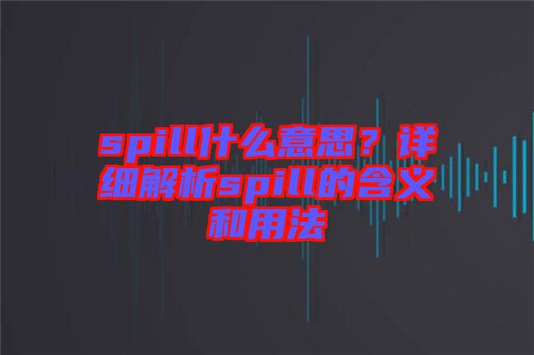 spill什么意思？詳細(xì)解析spill的含義和用法
