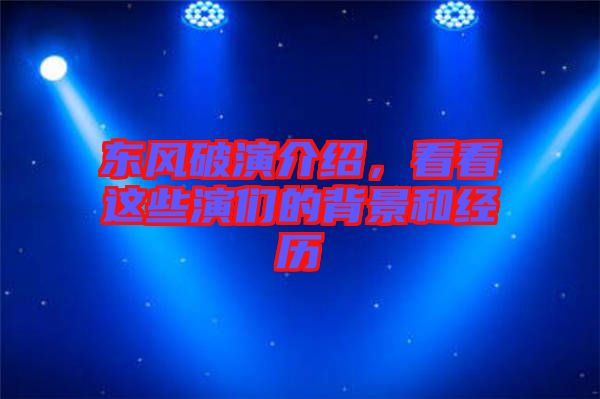 東風(fēng)破演介紹，看看這些演們的背景和經(jīng)歷