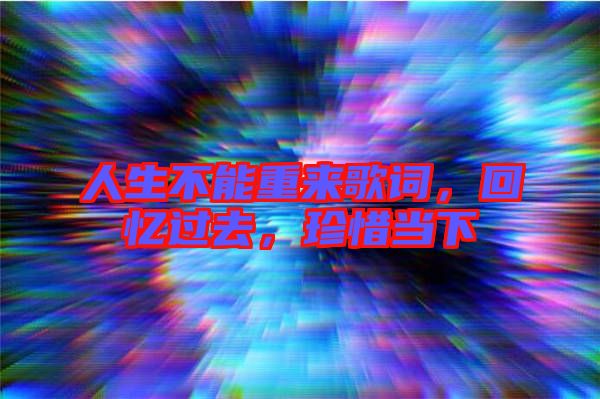 人生不能重來歌詞，回憶過去，珍惜當下