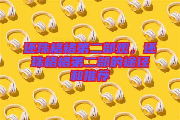 還珠格格第二部觀，還珠格格第二部的途徑和推薦