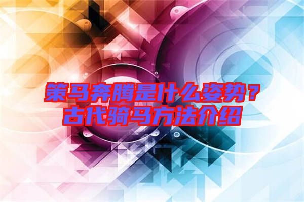 策馬奔騰是什么姿勢？古代騎馬方法介紹