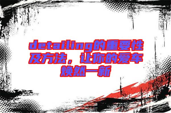 detailing的重要性及方法，讓你的愛車煥然一新