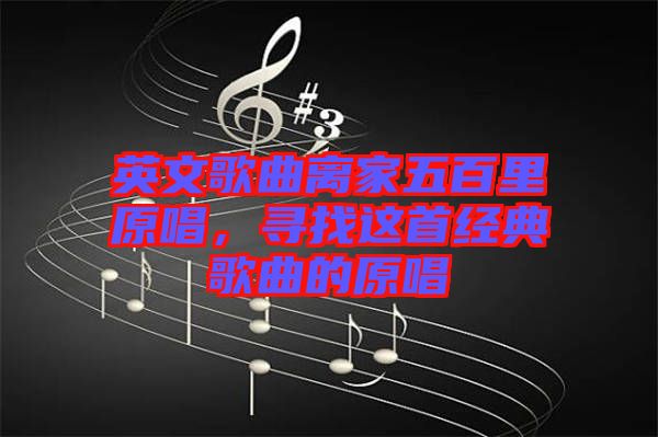 英文歌曲離家五百里原唱，尋找這首經(jīng)典歌曲的原唱