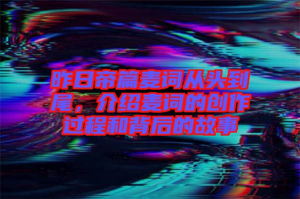 昨日帝篇麥詞從頭到尾，介紹麥詞的創(chuàng)作過程和背后的故事