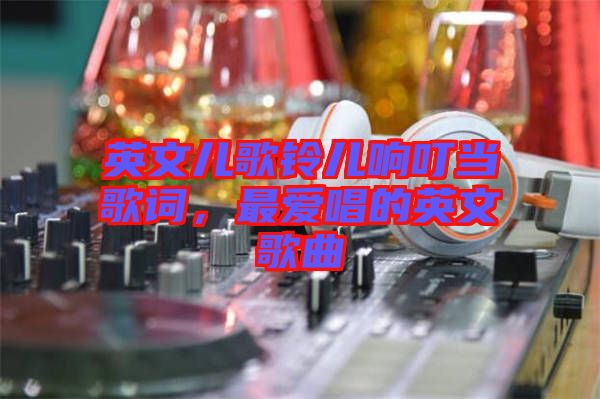 英文兒歌鈴兒響叮當(dāng)歌詞，最愛唱的英文歌曲