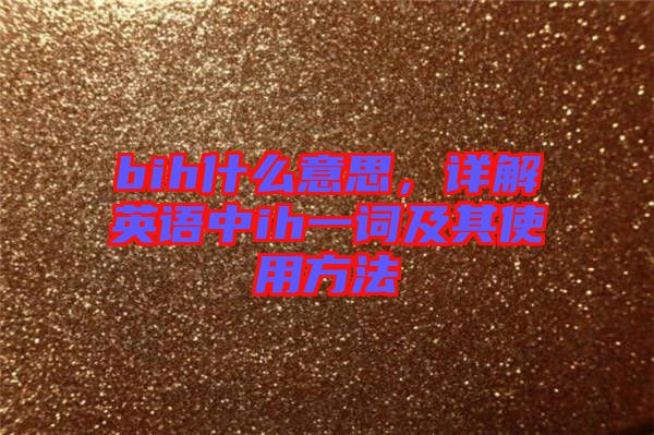bih什么意思，詳解英語(yǔ)中ih一詞及其使用方法