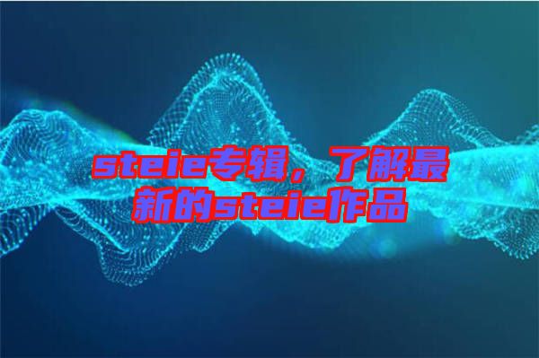 steie專輯，了解最新的steie作品