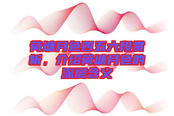 荷塘月色四五六段賞析，介紹荷塘月色的深層含義