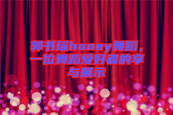 郭書瑤honey舞蹈，一位舞蹈愛好者的享與展示