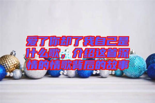 愛了你卻了我自己是什么歌，介紹這首深情的情歌背后的故事