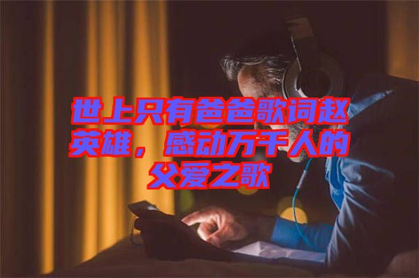 世上只有爸爸歌詞趙英雄，感動(dòng)萬千人的父愛之歌