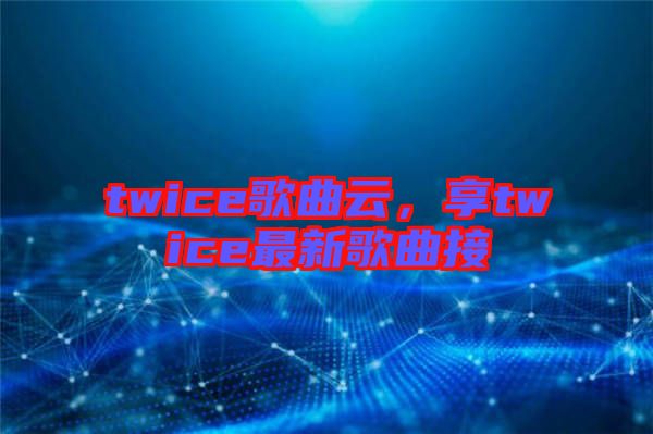 twice歌曲云，享twice最新歌曲接