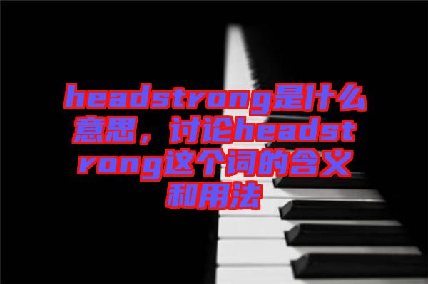 headstrong是什么意思，討論headstrong這個詞的含義和用法