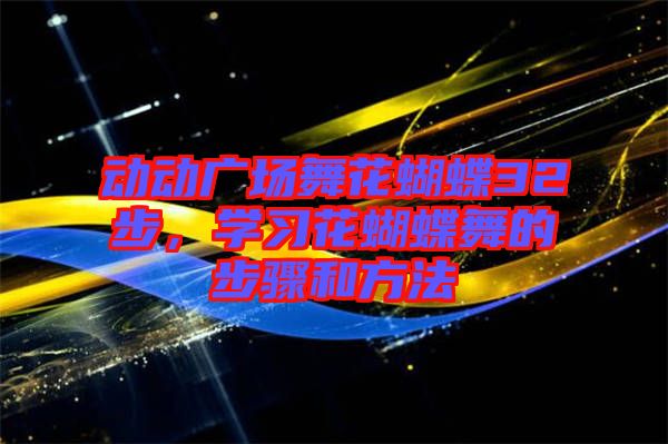 動動廣場舞花蝴蝶32步，學習花蝴蝶舞的步驟和方法