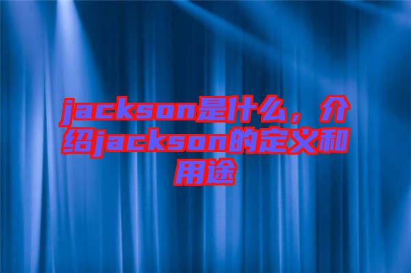 jackson是什么，介紹jackson的定義和用途