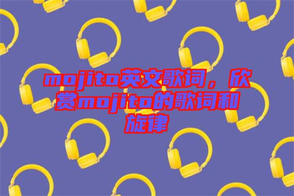 mojito英文歌詞，欣賞mojito的歌詞和旋律