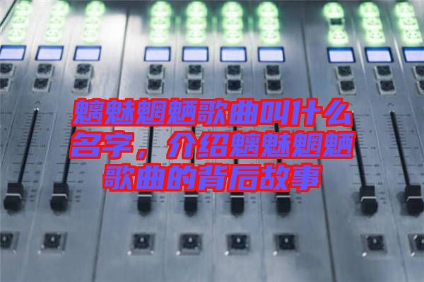 魑魅魍魎歌曲叫什么名字，介紹魑魅魍魎歌曲的背后故事