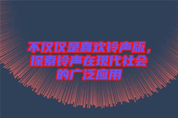 不僅僅是喜歡鈴聲版，探索鈴聲在現(xiàn)代社會的廣泛應(yīng)用