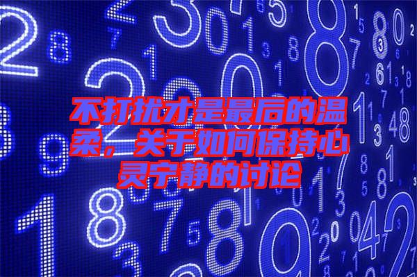 不打擾才是最后的溫柔，關(guān)于如何保持心靈寧靜的討論
