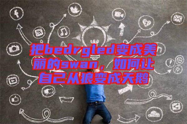 把bedrgled變成美麗的swan，如何讓自己從狼變成天鵝