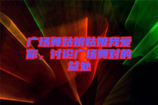 廣場舞姑娘姑娘我愛你，討論廣場舞對的益處