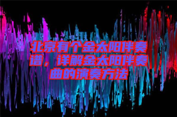 北京有個金太陽伴奏譜，詳解金太陽伴奏曲的演奏方法