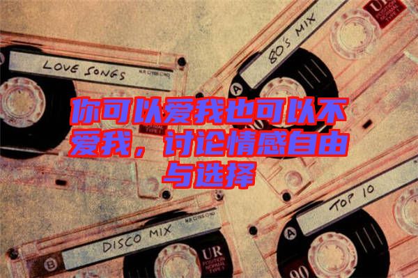 你可以愛我也可以不愛我，討論情感自由與選擇