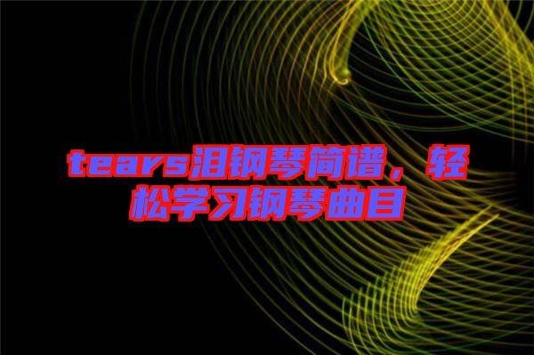 tears淚鋼琴簡(jiǎn)譜，輕松學(xué)習(xí)鋼琴曲目