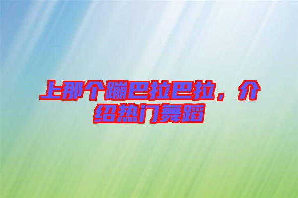 上那個(gè)蹦巴拉巴拉，介紹熱門舞蹈