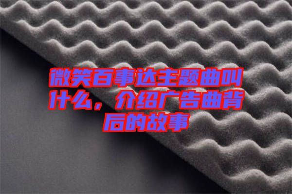 微笑百事達(dá)主題曲叫什么，介紹廣告曲背后的故事