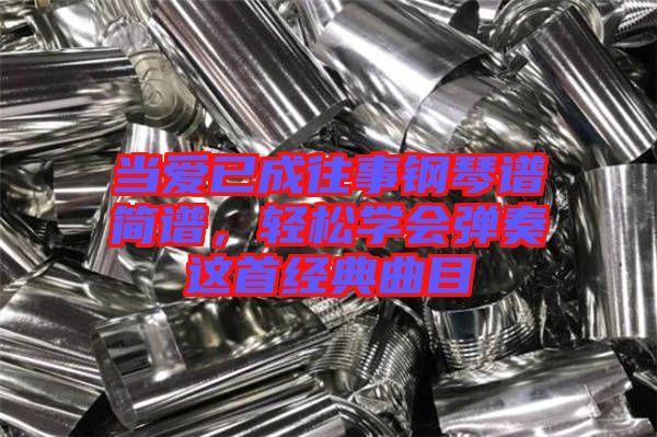 當(dāng)愛(ài)已成往事鋼琴譜簡(jiǎn)譜，輕松學(xué)會(huì)彈奏這首經(jīng)典曲目