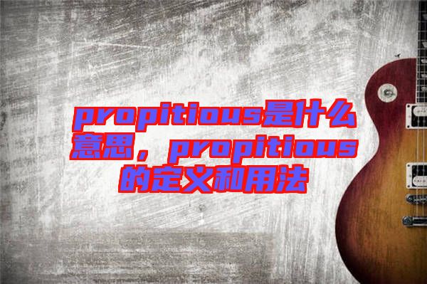 propitious是什么意思，propitious的定義和用法