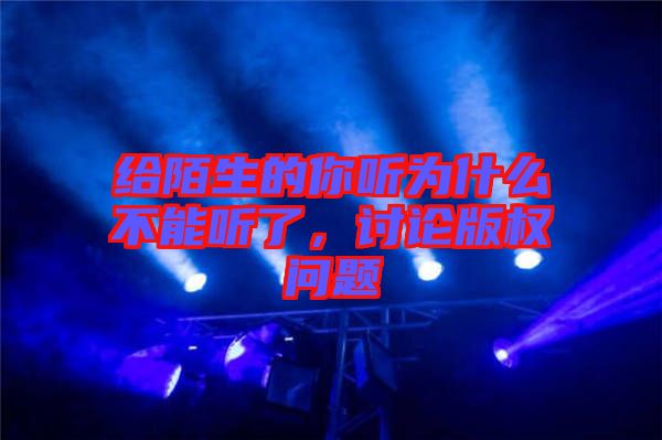 給陌生的你聽(tīng)為什么不能聽(tīng)了，討論版權(quán)問(wèn)題