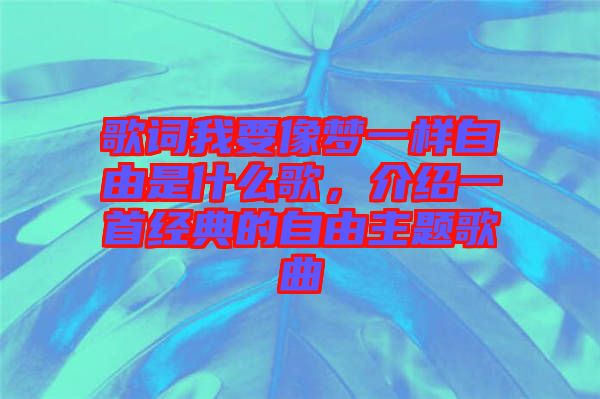 歌詞我要像夢(mèng)一樣自由是什么歌，介紹一首經(jīng)典的自由主題歌曲