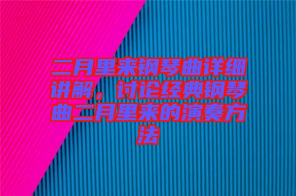 二月里來(lái)鋼琴曲詳細(xì)講解，討論經(jīng)典鋼琴曲二月里來(lái)的演奏方法
