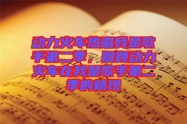 動(dòng)力火車熱唱我是歌手第二季，回顧動(dòng)力火車在我是歌手第二季的精現(xiàn)