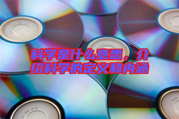 科學是什么意思，介紹科學的定義和內涵
