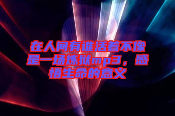 在人間有誰活著不像是一場煉獄mp3，感悟生命的意義