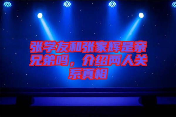 張學友和張家輝是親兄弟嗎，介紹兩人關系真相