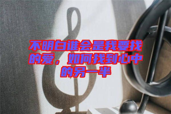 不明白誰(shuí)會(huì)是我要找的愛(ài)，如何找到心中的另一半