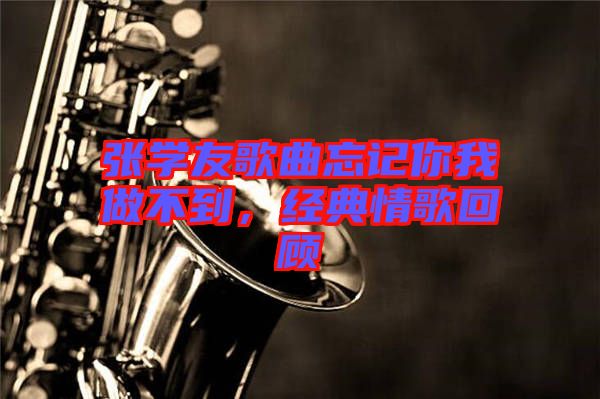 張學(xué)友歌曲忘記你我做不到，經(jīng)典情歌回顧