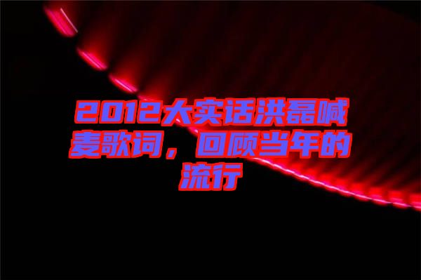 2012大實(shí)話洪磊喊麥歌詞，回顧當(dāng)年的流行
