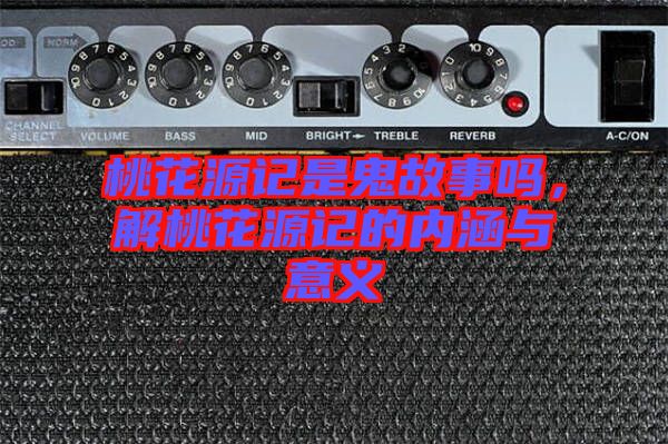 桃花源記是鬼故事嗎，解桃花源記的內涵與意義