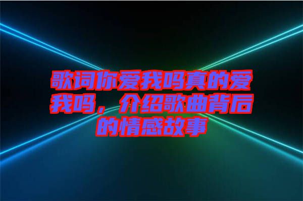歌詞你愛我嗎真的愛我嗎，介紹歌曲背后的情感故事
