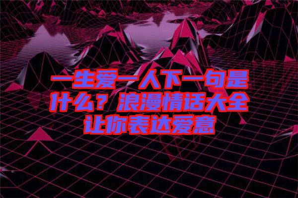 一生愛一人下一句是什么？浪漫情話大全讓你表達(dá)愛意